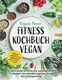 Vegane Power: Fitness Kochbuch vegan - proteinreiche, schnelle & unkomplizierte Rezepte mit Nährwertangaben für den Trainingsalltag – inkl. sojafreie Rezepte & Proteinshakes als Download