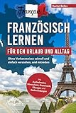 Français! Französisch lernen für den Urlaub und Alltag: Ohne Vorkenntnisse schnell und einfach verstehen und mitreden - mit Audio, Wortschatz, Grammatik, Übungen und Redewendungen