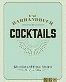 Das Barhandbuch Cocktails: Klassiker & Trendrezepte für Genießer