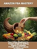 Amazon Fba Mastery: Your 5-Day Beginner-To-Expert Guide In Selling Highly Profitable Private Label Products On Amazon (English Edition)