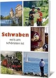 Schwaben wo´s am schönsten ist: Allgäu , Bodenseeregion/ Oberschwaben Bayerisch-Schwaben, Schwäbische Alb Region Stuttgart, Ost-Schwarzwald