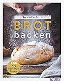 So einfach ist Brot backen: 60 super simple Rezepte für Brot-Einsteiger