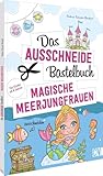 Das Ausschneide-Bastelbuch – Magische Meerjungfrauen: Der ultimative Bastelspaß für Kinder ab 4 Jahren